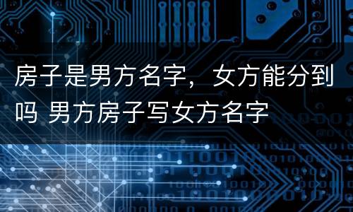 房子是男方名字，女方能分到吗 男方房子写女方名字