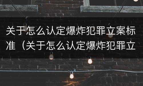 关于怎么认定爆炸犯罪立案标准（关于怎么认定爆炸犯罪立案标准的通知）