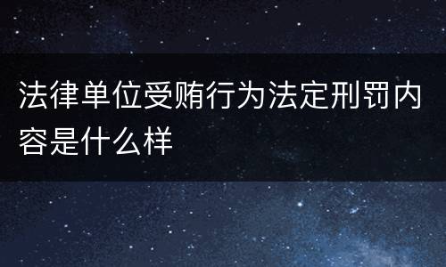 法律单位受贿行为法定刑罚内容是什么样