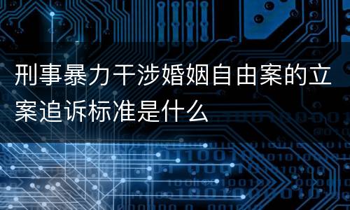 刑事暴力干涉婚姻自由案的立案追诉标准是什么