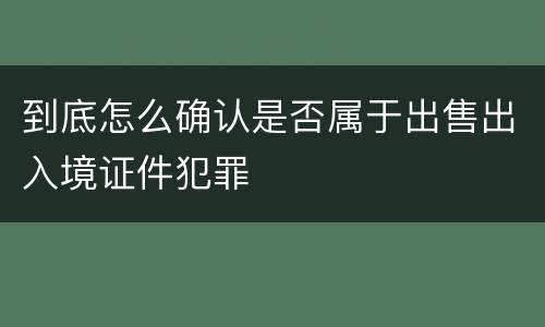 到底怎么确认是否属于出售出入境证件犯罪