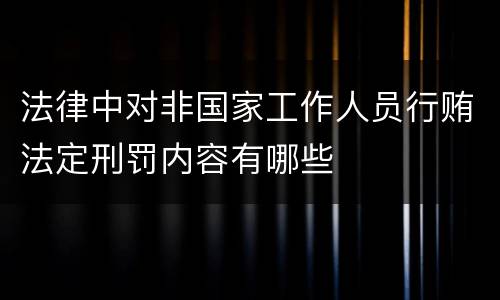 法律中对非国家工作人员行贿法定刑罚内容有哪些