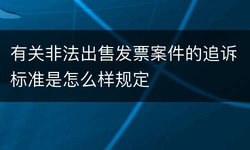 有关非法出售发票案件的追诉标准是怎么样规定