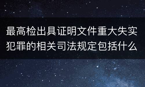 最高检出具证明文件重大失实犯罪的相关司法规定包括什么主要内容