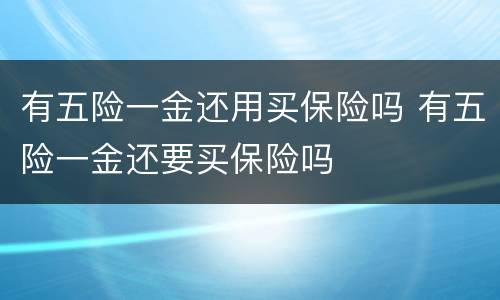 有五险一金还用买保险吗 有五险一金还要买保险吗