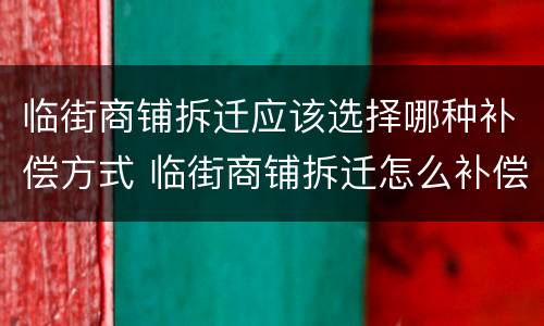 临街商铺拆迁应该选择哪种补偿方式 临街商铺拆迁怎么补偿