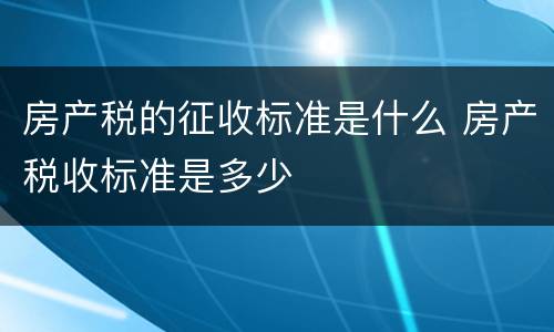 房产税的征收标准是什么 房产税收标准是多少