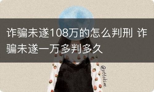 诈骗未遂108万的怎么判刑 诈骗未遂一万多判多久