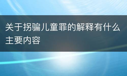 关于拐骗儿童罪的解释有什么主要内容