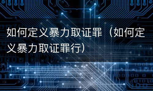 如何定义暴力取证罪（如何定义暴力取证罪行）