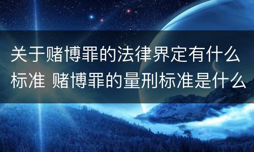 关于赌博罪的法律界定有什么标准 赌博罪的量刑标准是什么