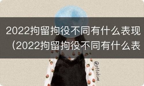 2022拘留拘役不同有什么表现（2022拘留拘役不同有什么表现和影响）