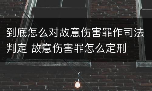 到底怎么对故意伤害罪作司法判定 故意伤害罪怎么定刑