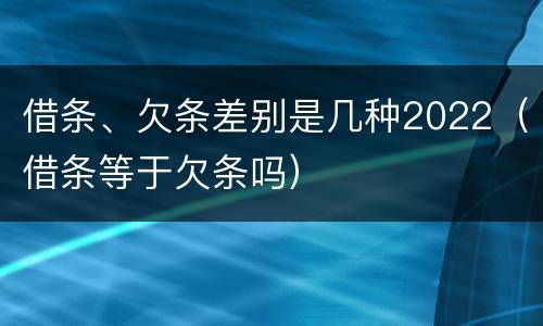 借条、欠条差别是几种2022（借条等于欠条吗）