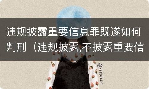 违规披露重要信息罪既遂如何判刑（违规披露,不披露重要信息罪判例）