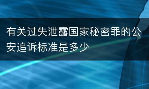 有关过失泄露国家秘密罪的公安追诉标准是多少