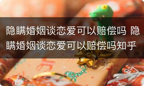 隐瞒婚姻谈恋爱可以赔偿吗 隐瞒婚姻谈恋爱可以赔偿吗知乎