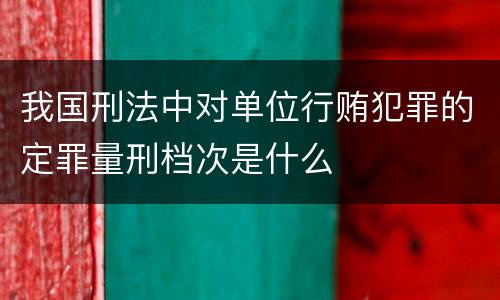 我国刑法中对单位行贿犯罪的定罪量刑档次是什么