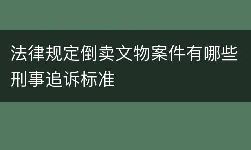 法律规定倒卖文物案件有哪些刑事追诉标准