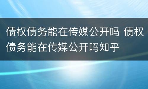 债权债务能在传媒公开吗 债权债务能在传媒公开吗知乎