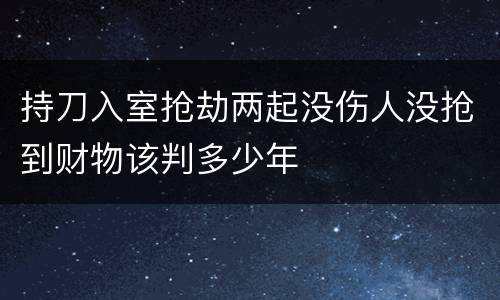 持刀入室抢劫两起没伤人没抢到财物该判多少年