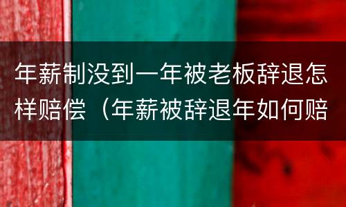 年薪制没到一年被老板辞退怎样赔偿（年薪被辞退年如何赔偿）