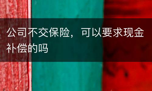 公司不交保险，可以要求现金补偿的吗