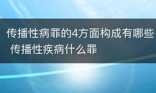 传播性病罪的4方面构成有哪些 传播性疾病什么罪