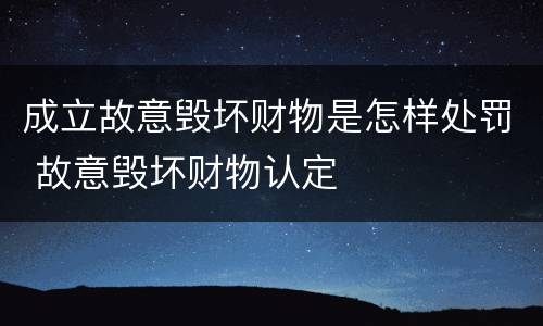 成立故意毁坏财物是怎样处罚 故意毁坏财物认定