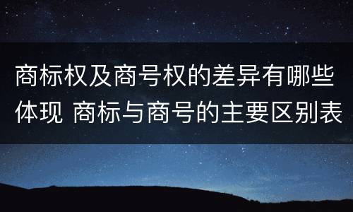 商标权及商号权的差异有哪些体现 商标与商号的主要区别表现