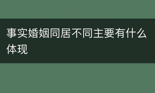 事实婚姻同居不同主要有什么体现