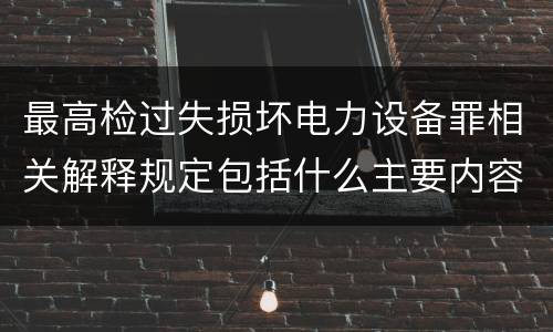 最高检过失损坏电力设备罪相关解释规定包括什么主要内容