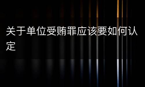关于单位受贿罪应该要如何认定