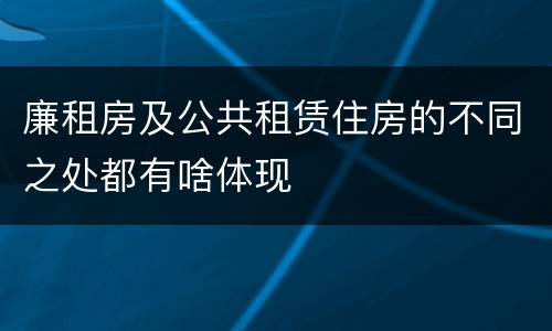 廉租房及公共租赁住房的不同之处都有啥体现
