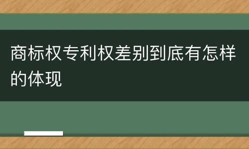 商标权专利权差别到底有怎样的体现