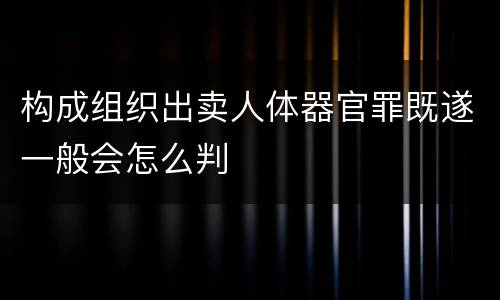 构成组织出卖人体器官罪既遂一般会怎么判
