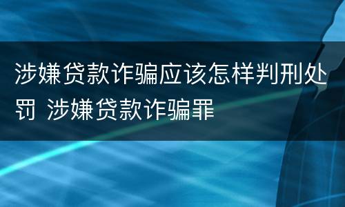 涉嫌贷款诈骗应该怎样判刑处罚 涉嫌贷款诈骗罪