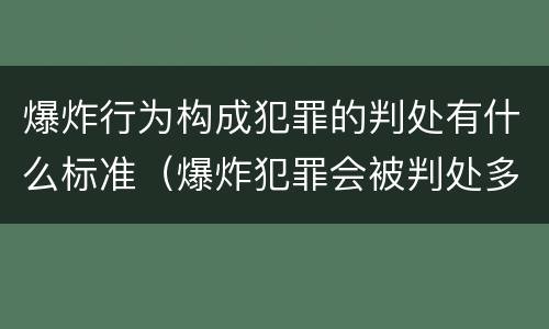 爆炸行为构成犯罪的判处有什么标准（爆炸犯罪会被判处多少年）