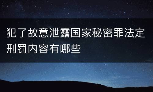 犯了故意泄露国家秘密罪法定刑罚内容有哪些