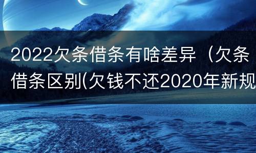 2022欠条借条有啥差异（欠条借条区别(欠钱不还2020年新规 - 法律之家）