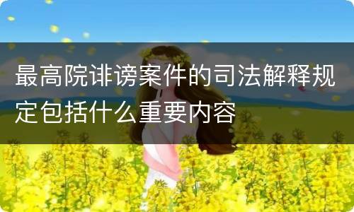 最高院诽谤案件的司法解释规定包括什么重要内容