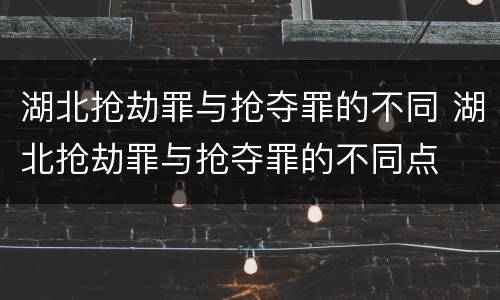 湖北抢劫罪与抢夺罪的不同 湖北抢劫罪与抢夺罪的不同点