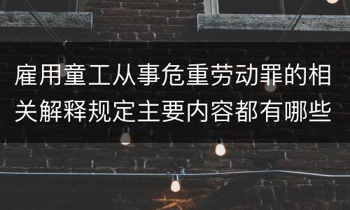 雇用童工从事危重劳动罪的相关解释规定主要内容都有哪些