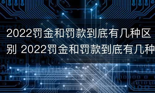 2022罚金和罚款到底有几种区别 2022罚金和罚款到底有几种区别图片
