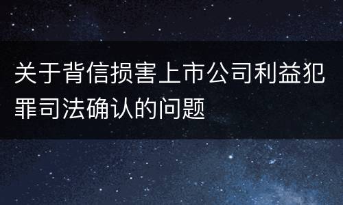 关于背信损害上市公司利益犯罪司法确认的问题