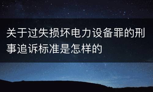 关于过失损坏电力设备罪的刑事追诉标准是怎样的