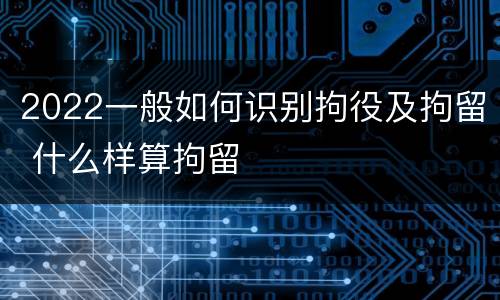 2022一般如何识别拘役及拘留 什么样算拘留