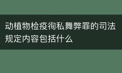 动植物检疫徇私舞弊罪的司法规定内容包括什么