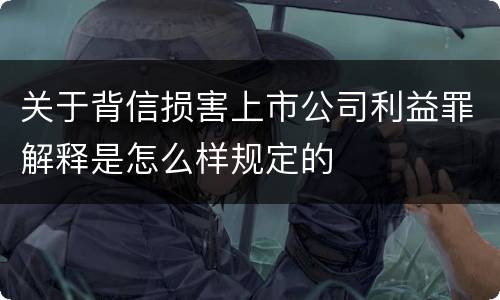 关于背信损害上市公司利益罪解释是怎么样规定的