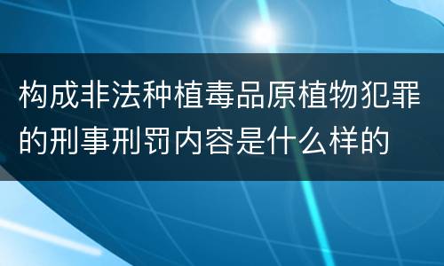 构成非法种植毒品原植物犯罪的刑事刑罚内容是什么样的